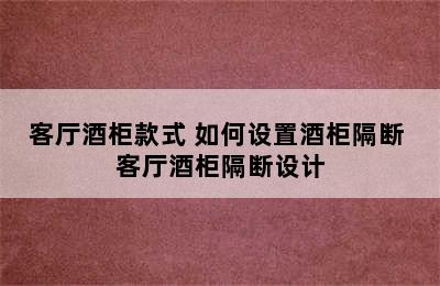 客厅酒柜款式 如何设置酒柜隔断 客厅酒柜隔断设计